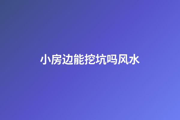 小房边能挖坑吗风水