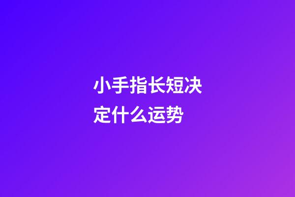 小手指长短决定什么运势