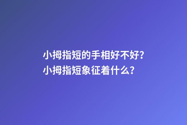 小拇指短的手相好不好？小拇指短象征着什么？