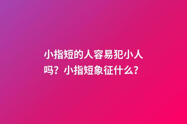小指短的人容易犯小人吗？小指短象征什么？