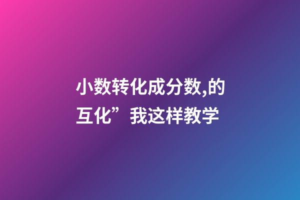 小数转化成分数,的互化”我这样教学-第1张-观点-玄机派