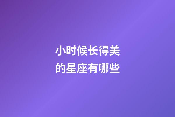 小时候长得美的星座有哪些-第1张-星座运势-玄机派