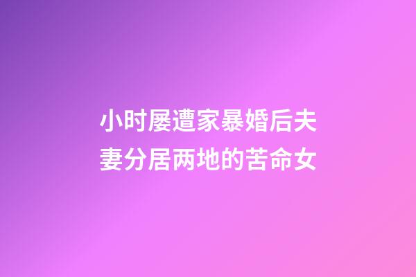 小时屡遭家暴婚后夫妻分居两地的苦命女