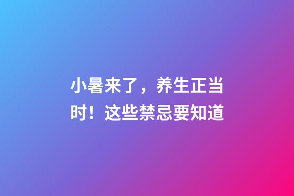 小暑来了，养生正当时！这些禁忌要知道