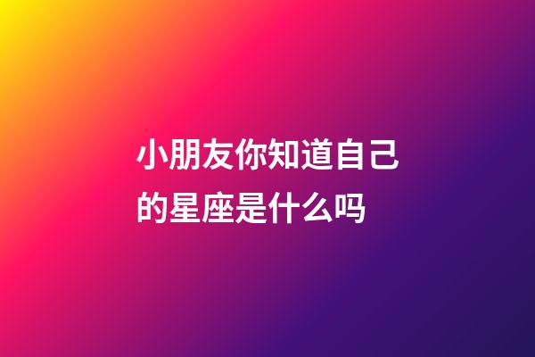 小朋友你知道自己的星座是什么吗-第1张-星座运势-玄机派