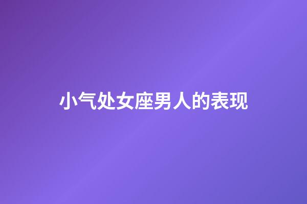 小气处女座男人的表现-第1张-星座运势-玄机派