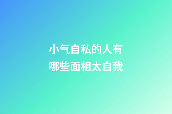 小气自私的人有哪些面相太自我