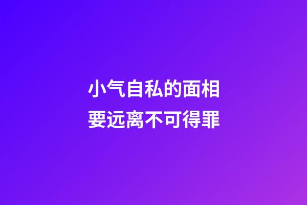 小气自私的面相要远离不可得罪