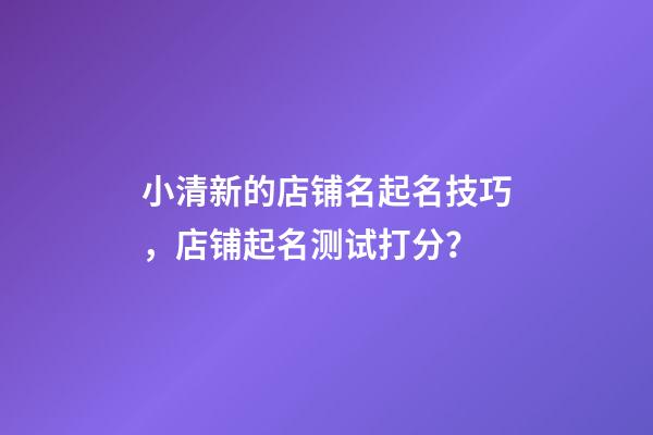 小清新的店铺名起名技巧，店铺起名测试打分？-第1张-店铺起名-玄机派