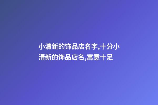 小清新的饰品店名字,十分小清新的饰品店名,寓意十足-第1张-店铺起名-玄机派