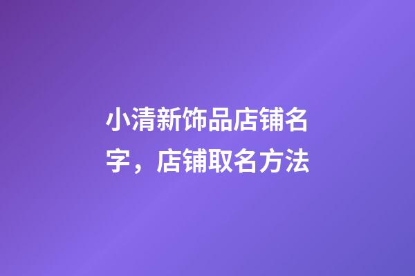 小清新饰品店铺名字，店铺取名方法-第1张-店铺起名-玄机派