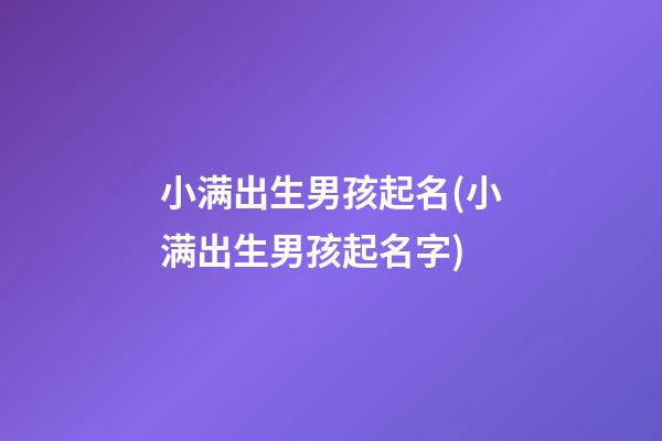 小满出生男孩起名(小满出生男孩起名字)
