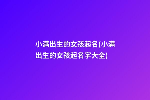 小满出生的女孩起名(小满出生的女孩起名字大全)