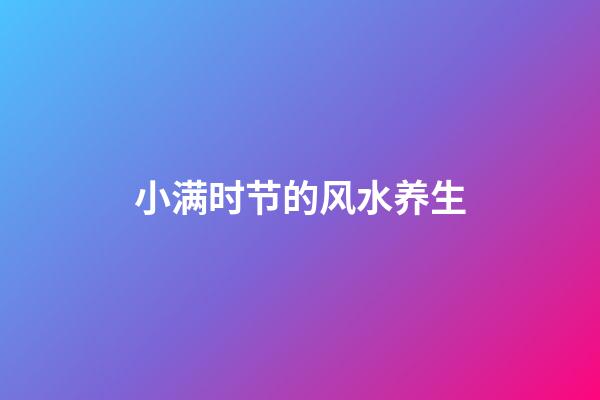 小满时节的风水养生