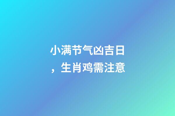 小满节气凶吉日，生肖鸡需注意