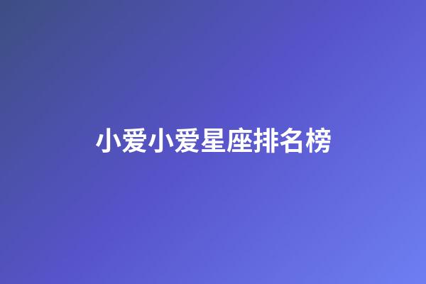 小爱小爱星座排名榜-第1张-星座运势-玄机派