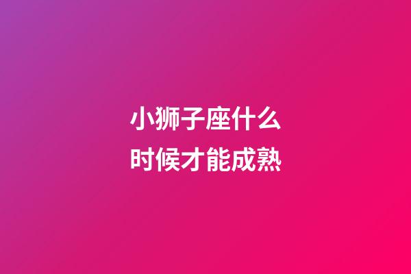 小狮子座什么时候才能成熟-第1张-星座运势-玄机派