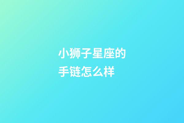 小狮子星座的手链怎么样-第1张-星座运势-玄机派