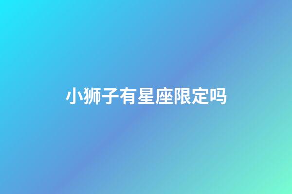 小狮子有星座限定吗-第1张-星座运势-玄机派