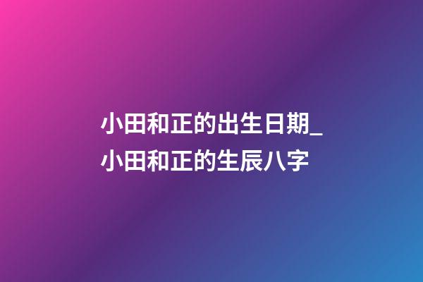 小田和正的出生日期_小田和正的生辰八字