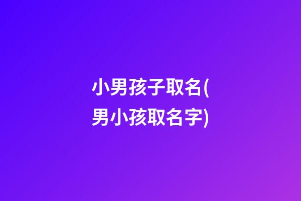 小男孩子取名(男小孩取名字)