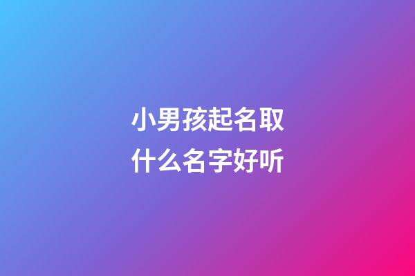 小男孩起名取什么名字好听