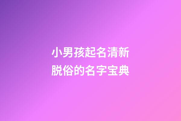 小男孩起名清新脱俗的名字宝典