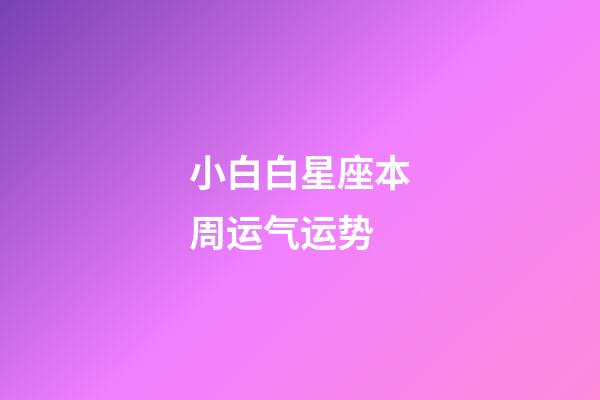 小白白星座本周运气运势-第1张-星座运势-玄机派