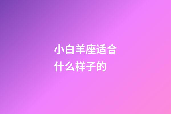 小白羊座适合什么样子的-第1张-星座运势-玄机派