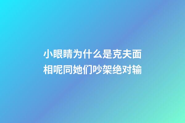 小眼睛为什么是克夫面相呢?同她们吵架绝对输