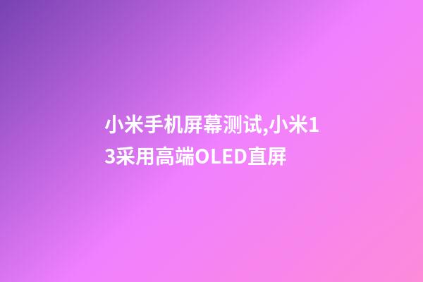 小米手机屏幕测试,小米13采用高端OLED直屏-第1张-观点-玄机派