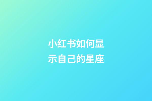 小红书如何显示自己的星座-第1张-星座运势-玄机派