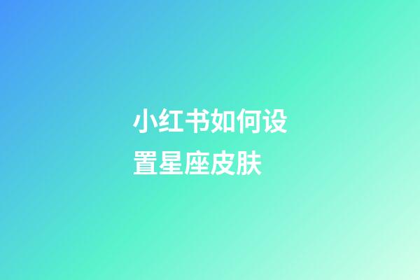 小红书如何设置星座皮肤-第1张-星座运势-玄机派