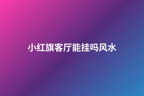 小红旗客厅能挂吗风水
