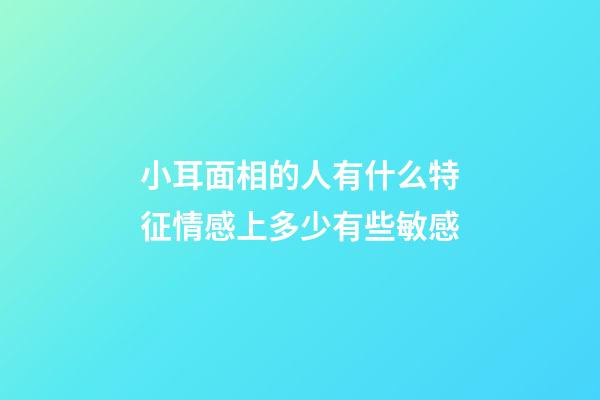 小耳面相的人有什么特征?情感上多少有些敏感
