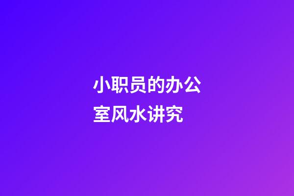 小职员的办公室风水讲究