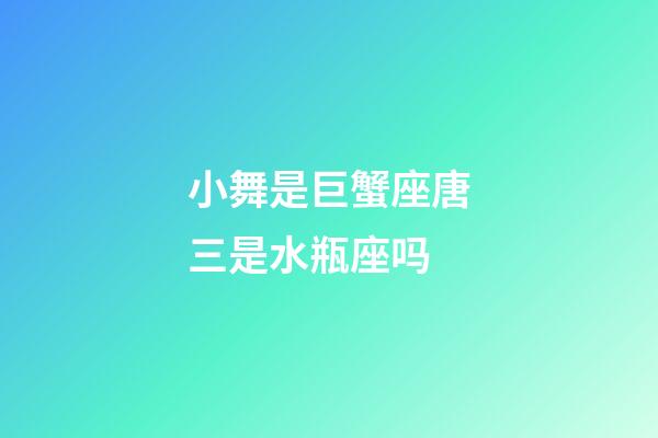 小舞是巨蟹座唐三是水瓶座吗-第1张-星座运势-玄机派