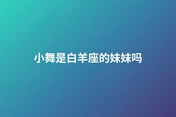 小舞是白羊座的妹妹吗-第1张-星座运势-玄机派