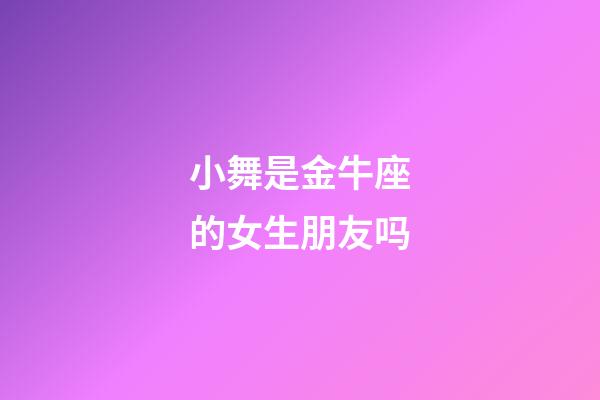 小舞是金牛座的女生朋友吗-第1张-星座运势-玄机派