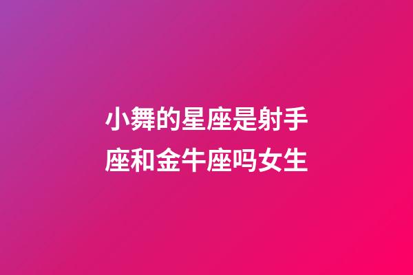 小舞的星座是射手座和金牛座吗女生-第1张-星座运势-玄机派