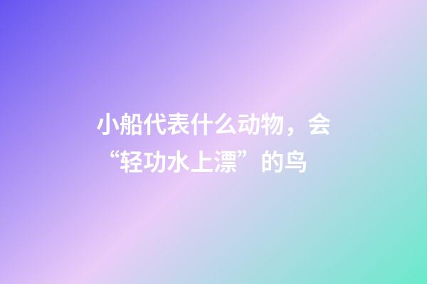小船代表什么动物，会“轻功水上漂”的鸟-第1张-观点-玄机派