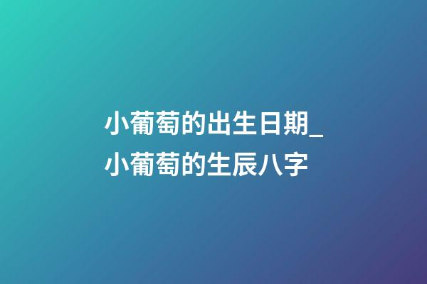 小葡萄的出生日期_小葡萄的生辰八字