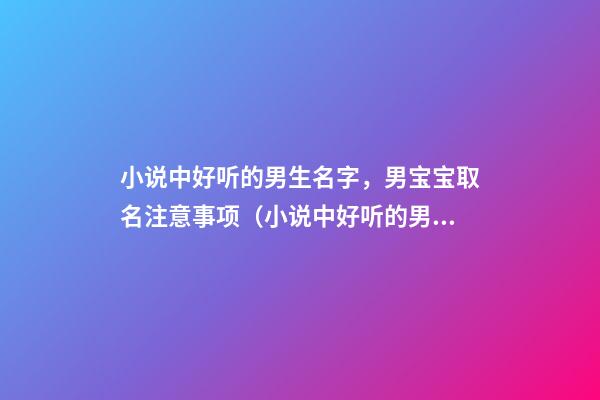 小说中好听的男生名字，男宝宝取名注意事项（小说中好听的男孩子名字）