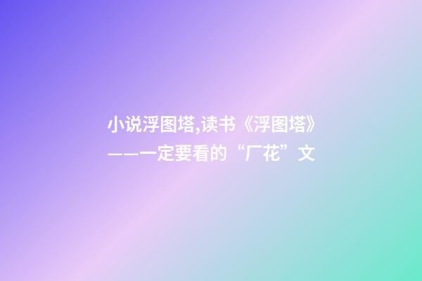 小说浮图塔,读书《浮图塔》——一定要看的“厂花”文-第1张-观点-玄机派