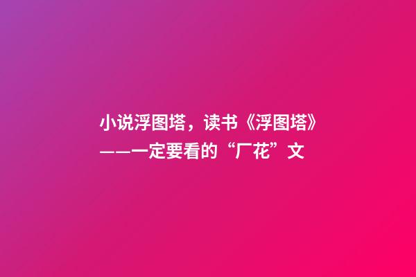 小说浮图塔，读书《浮图塔》——一定要看的“厂花”文-第1张-观点-玄机派