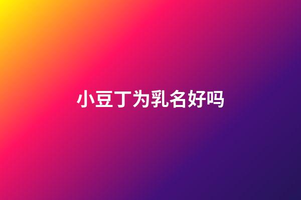 小豆丁为乳名好吗(名字小豆丁的寓意)-第1张-宝宝起名-玄机派