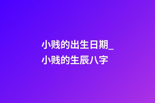 小贱的出生日期_小贱的生辰八字
