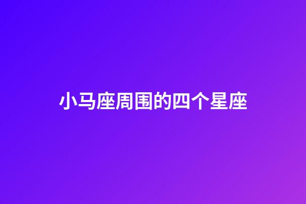 小马座周围的四个星座-第1张-星座运势-玄机派