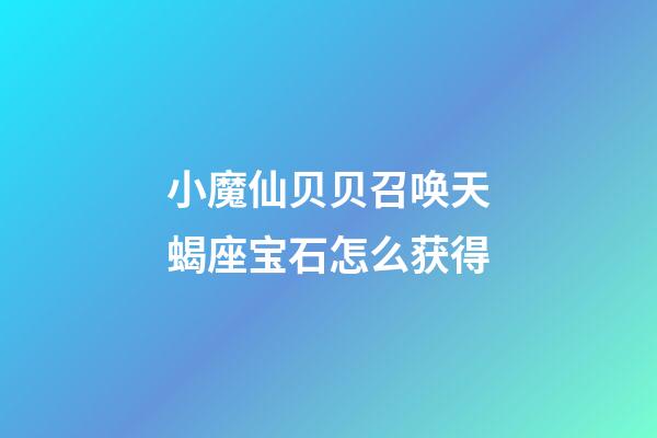 小魔仙贝贝召唤天蝎座宝石怎么获得