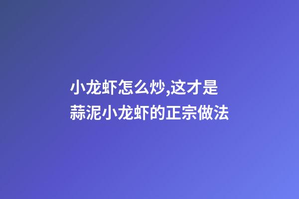 小龙虾怎么炒,这才是蒜泥小龙虾的正宗做法-第1张-观点-玄机派